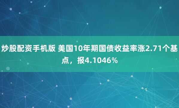 炒股配资手机版 美国10年期国债收益率涨2.71个基点，报4.1046%