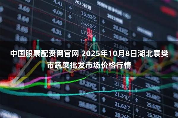中国股票配资网官网 2025年10月8日湖北襄樊市蔬菜批发市场价格行情