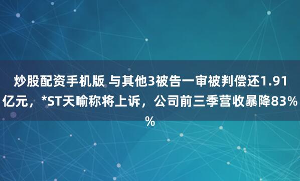 炒股配资手机版 与其他3被告一审被判偿还1.91亿元，*ST天喻称将上诉，公司前三季营收暴降83%