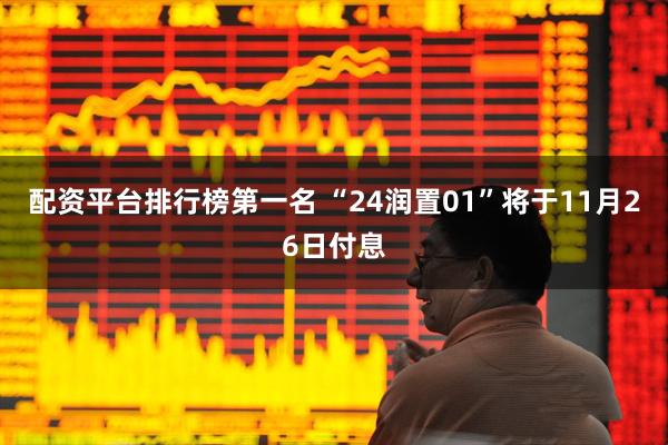 配资平台排行榜第一名 “24润置01”将于11月26日付息