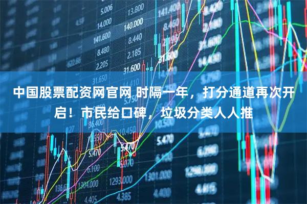 中国股票配资网官网 时隔一年，打分通道再次开启！市民给口碑，垃圾分类人人推