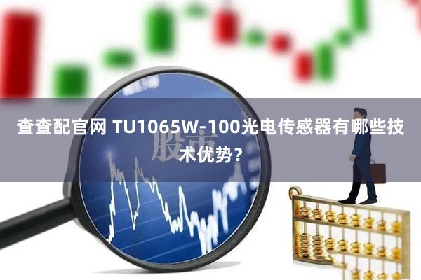 查查配官网 TU1065W-100光电传感器有哪些技术优势？