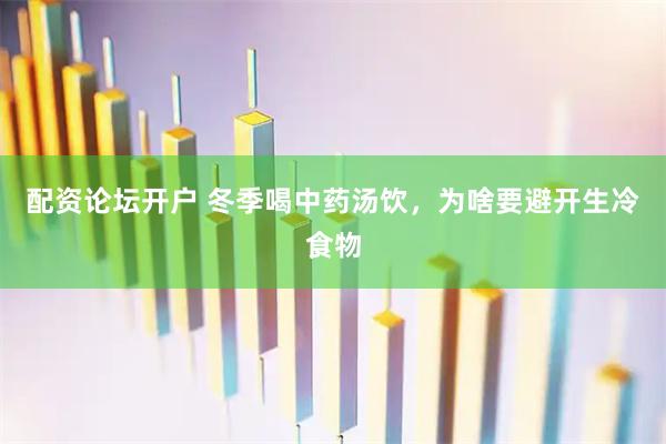 配资论坛开户 冬季喝中药汤饮，为啥要避开生冷食物