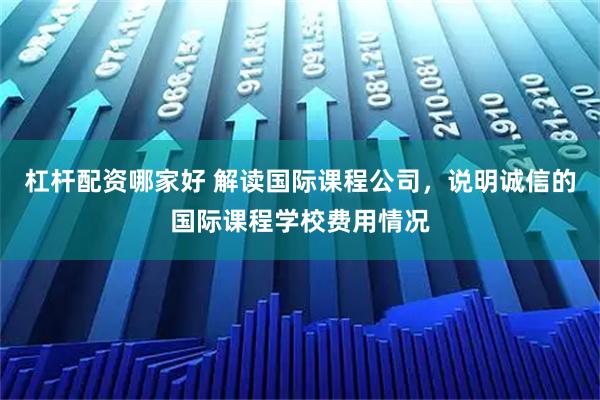 杠杆配资哪家好 解读国际课程公司，说明诚信的国际课程学校费用情况