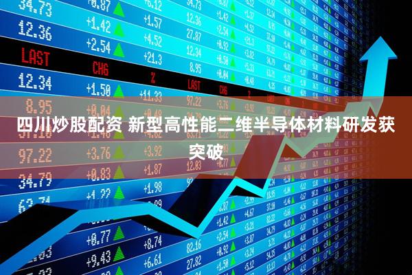 四川炒股配资 新型高性能二维半导体材料研发获突破